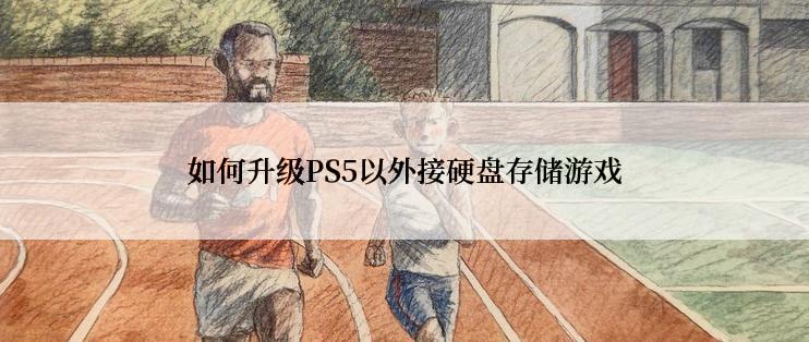 如何升级PS5以外接硬盘存储游戏