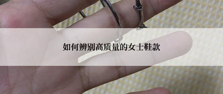 如何辨别高质量的女士鞋款