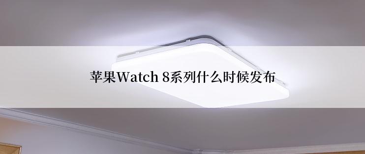 苹果Watch 8系列什么时候发布