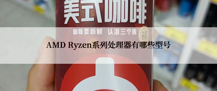 AMD Ryzen系列处理器有哪些型号