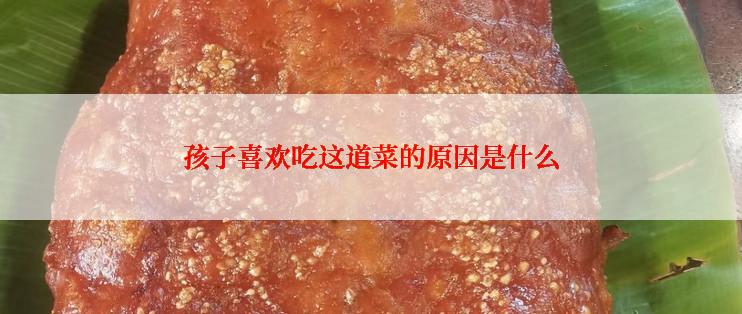 孩子喜欢吃这道菜的原因是什么