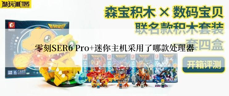 零刻SER6 Pro+迷你主机采用了哪款处理器