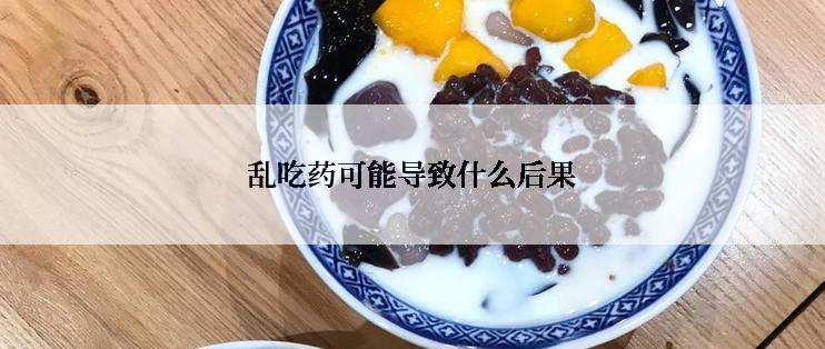 乱吃药可能导致什么后果