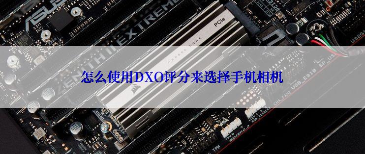 怎么使用DXO评分来选择手机相机