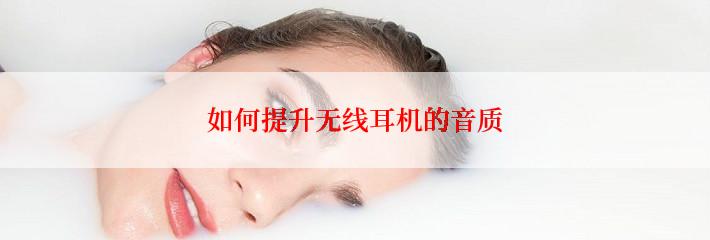 如何提升无线耳机的音质