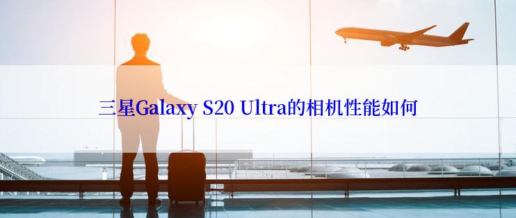 三星Galaxy S20 Ultra的相机性能如何