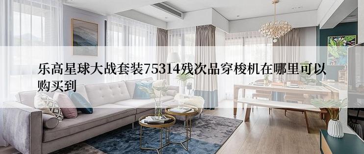 乐高星球大战套装75314残次品穿梭机在哪里可以购买到