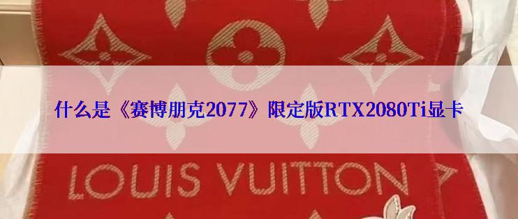 什么是《赛博朋克2077》限定版RTX2080Ti显卡