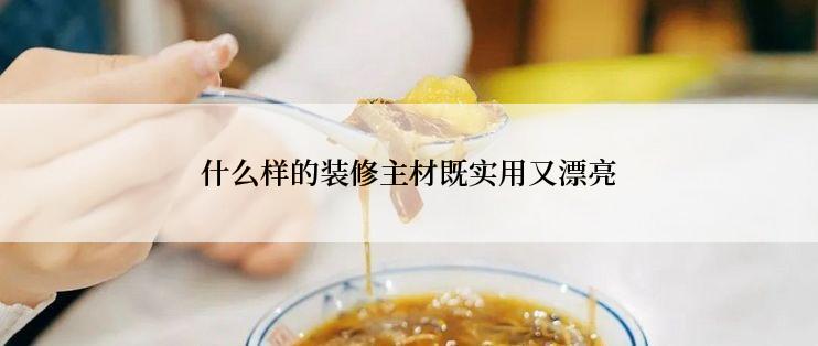 什么样的装修主材既实用又漂亮