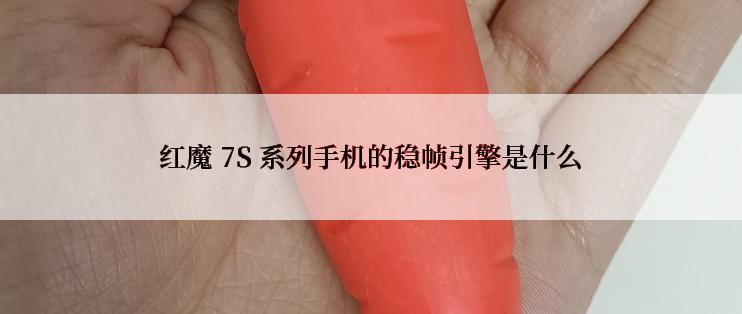 红魔 7S 系列手机的稳帧引擎是什么