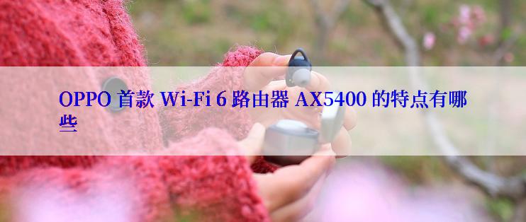 OPPO 首款 Wi-Fi 6 路由器 AX5400 的特点有哪些