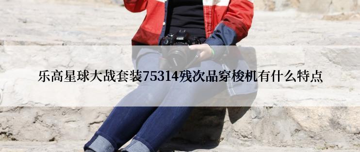 乐高星球大战套装75314残次品穿梭机有什么特点