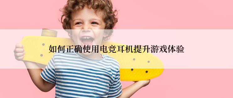 如何正确使用电竞耳机提升游戏体验