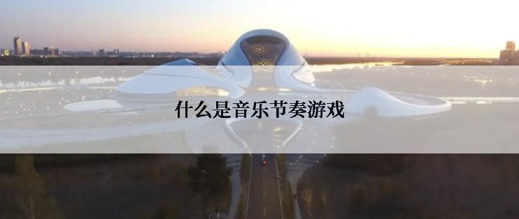 什么是音乐节奏游戏