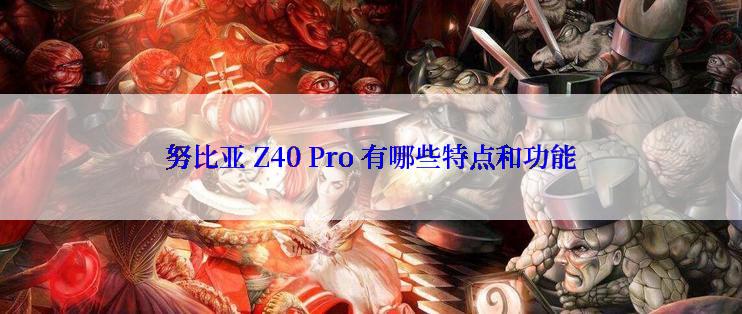 努比亚 Z40 Pro 有哪些特点和功能