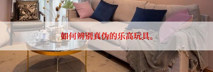 如何辨别真伪的乐高玩具。