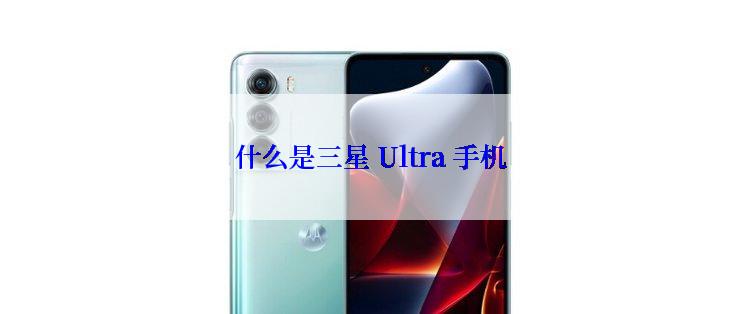 什么是三星 Ultra 手机