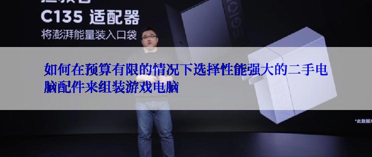 如何在预算有限的情况下选择性能强大的二手电脑配件来组装游戏电脑