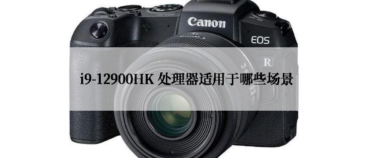 i9-12900HK 处理器适用于哪些场景