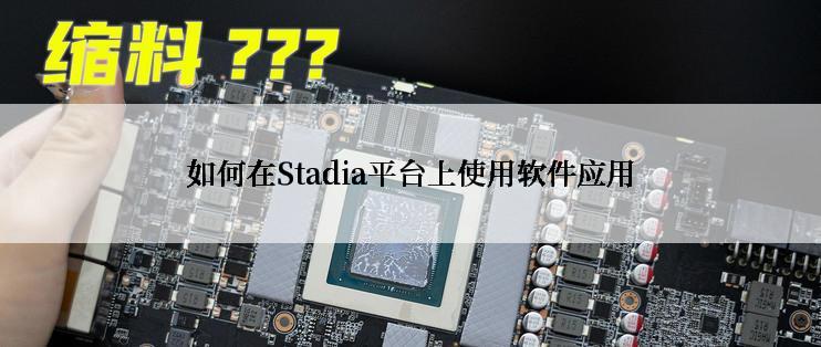 如何在Stadia平台上使用软件应用