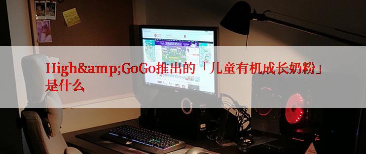 High&GoGo推出的「儿童有机成长奶粉」是什么