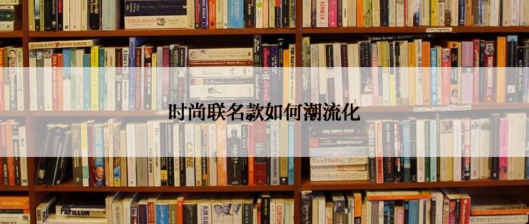 时尚联名款如何潮流化