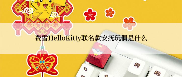 费雪HelloKitty联名款安抚玩偶是什么