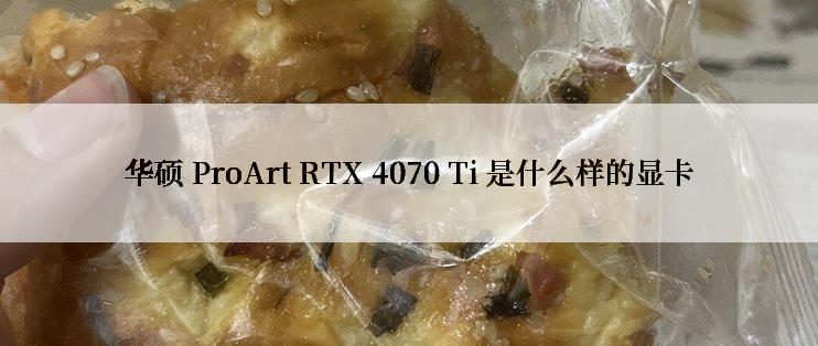 华硕 ProArt RTX 4070 Ti 是什么样的显卡