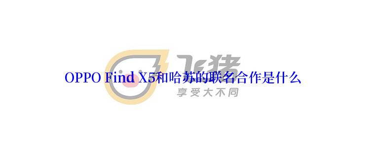 OPPO Find X5和哈苏的联名合作是什么