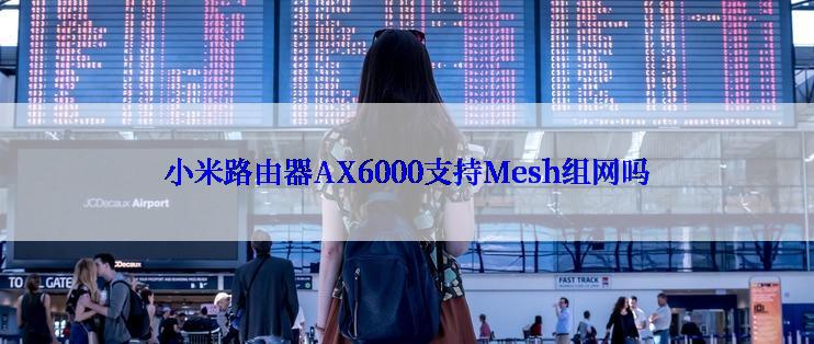 小米路由器AX6000支持Mesh组网吗