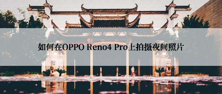 如何在OPPO Reno4 Pro上拍摄夜间照片