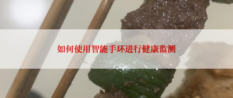 如何使用智能手环进行健康监测