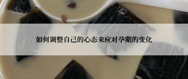 如何调整自己的心态来应对孕期的变化