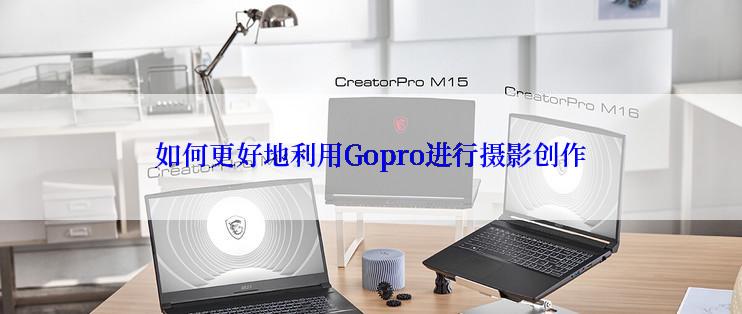 如何更好地利用Gopro进行摄影创作