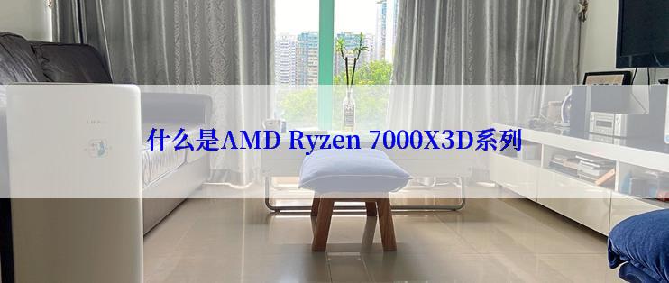 什么是AMD Ryzen 7000X3D系列