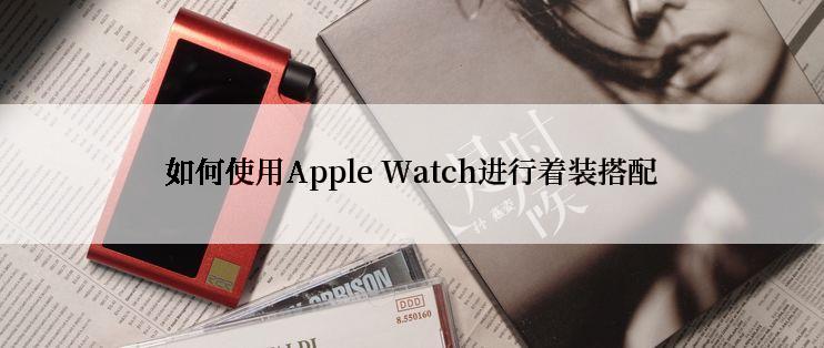 如何使用Apple Watch进行着装搭配