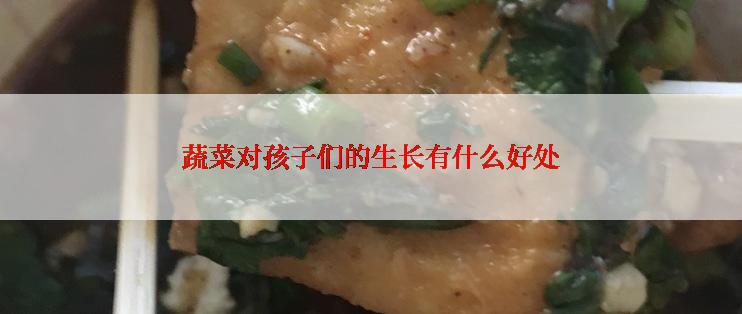 蔬菜对孩子们的生长有什么好处