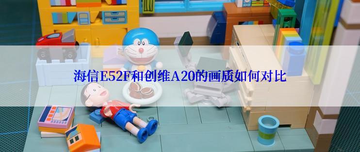 海信E52F和创维A20的画质如何对比