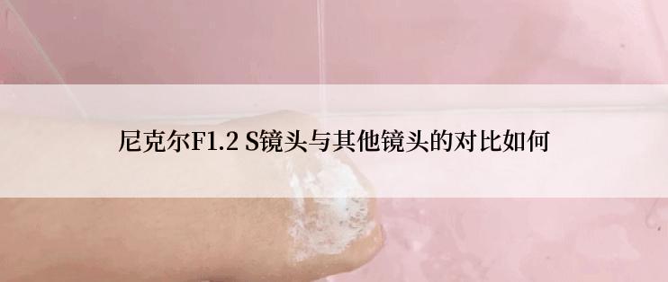 尼克尔F1.2 S镜头与其他镜头的对比如何