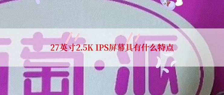 27英寸2.5K IPS屏幕具有什么特点