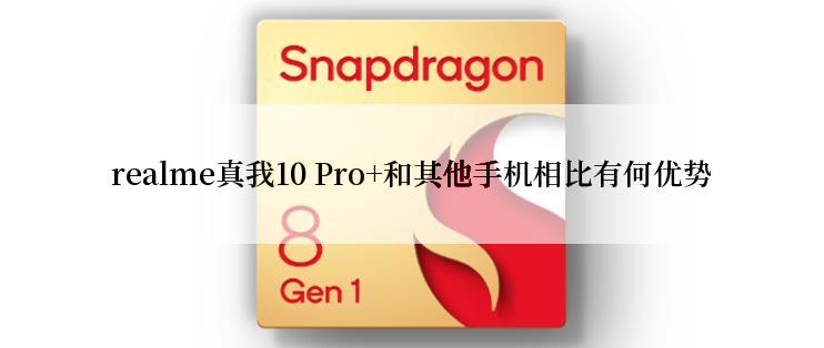 realme真我10 Pro+和其他手机相比有何优势