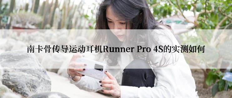 南卡骨传导运动耳机Runner Pro 4S的实测如何