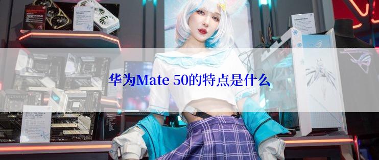 华为Mate 50的特点是什么