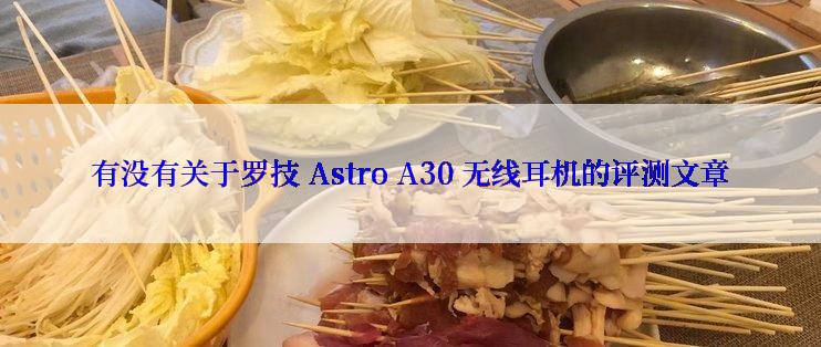 有没有关于罗技 Astro A30 无线耳机的评测文章