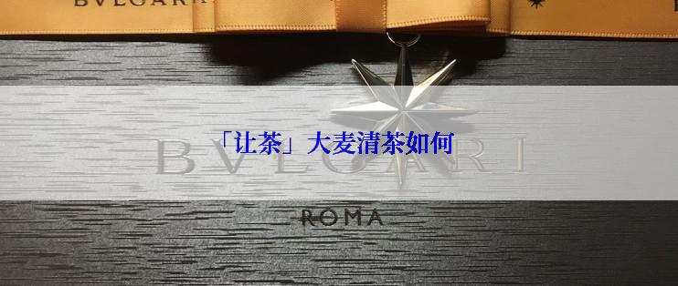 「让茶」大麦清茶如何