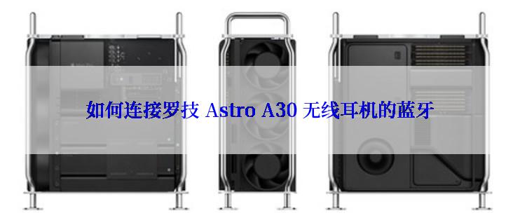 如何连接罗技 Astro A30 无线耳机的蓝牙