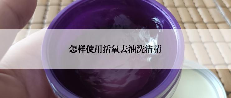 怎样使用活氧去油洗洁精