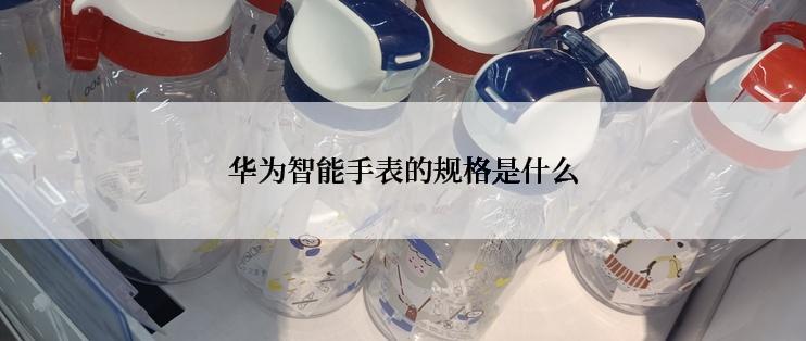 华为智能手表的规格是什么