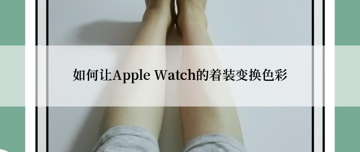 如何让Apple Watch的着装变换色彩