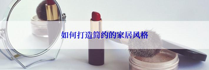 如何打造简约的家居风格